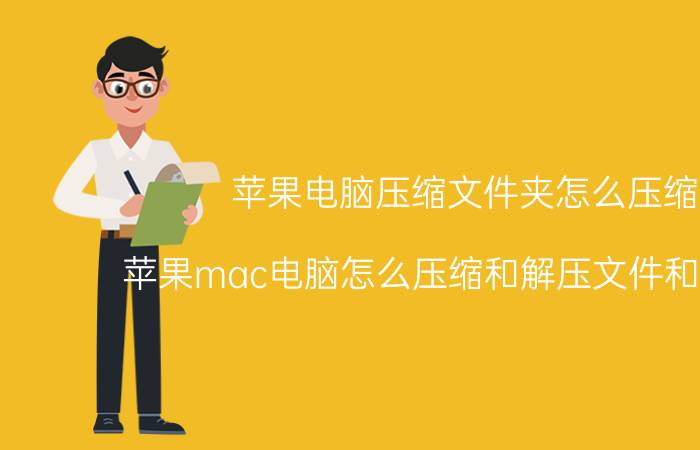 苹果电脑压缩文件夹怎么压缩 苹果mac电脑怎么压缩和解压文件和文件夹？